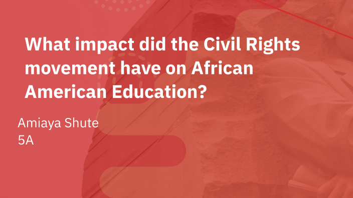 Impact of Civil Rights Movement on African American Education by amiaya ...