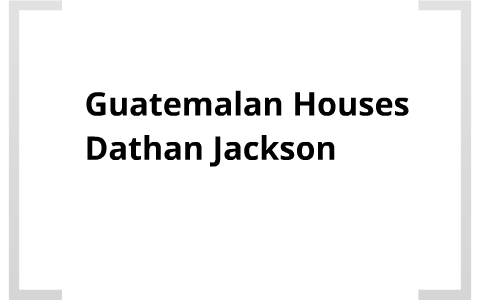 Guatemalan Houses by Dathan Jackson on Prezi