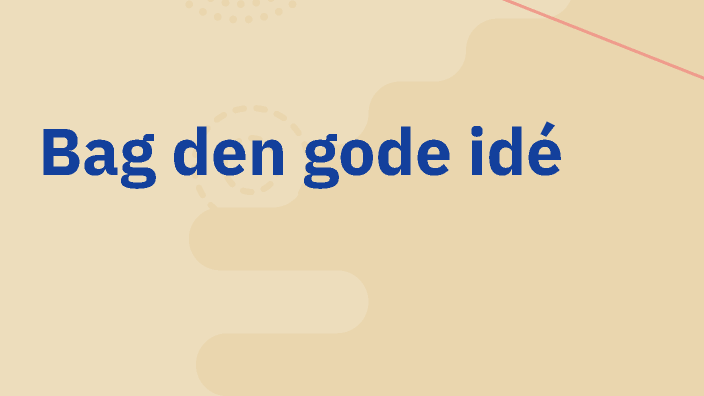 Bag den gode idé by Leonora Ludvigsen on Prezi