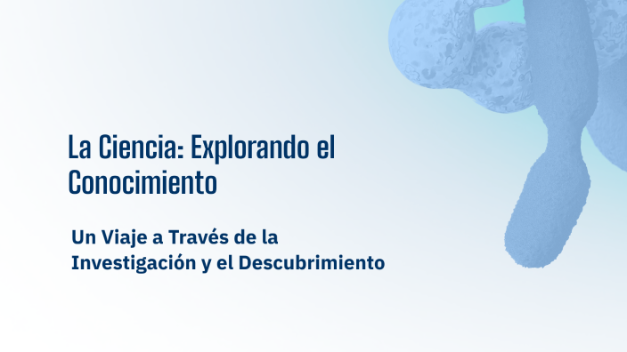 La Ciencia: Explorando el Conocimiento by Vane Parcellier on Prezi