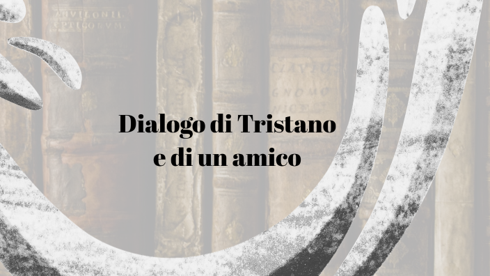 Dialogo di Tristano e di un amico by Giovanni Tedeschi on Prezi