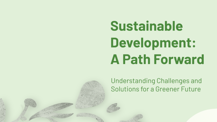 Sustainable Development: A Path Forward by Dev Bagri on Prezi