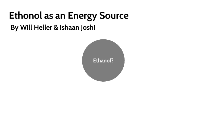 Ethanol as an Energy Source by Will Heller on Prezi