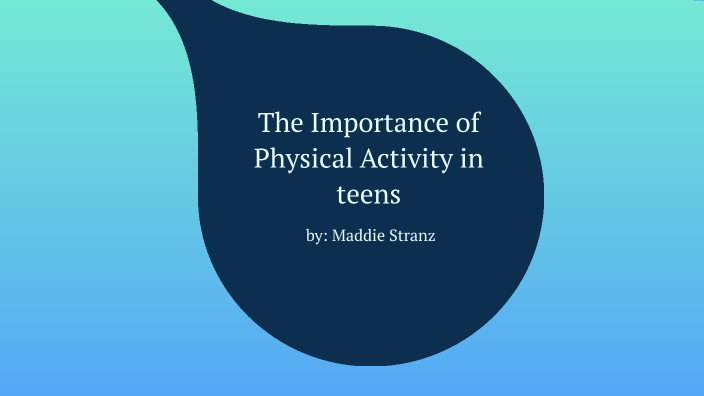 The Importance of Physical Activity in teens by Maddison Stranz on Prezi