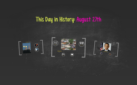 This Day in History: August 27th by Tattiana Bamba on Prezi