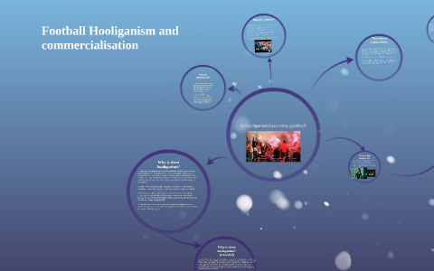 Football Hooliganism And Commercialisation By CSI Work On Prezi