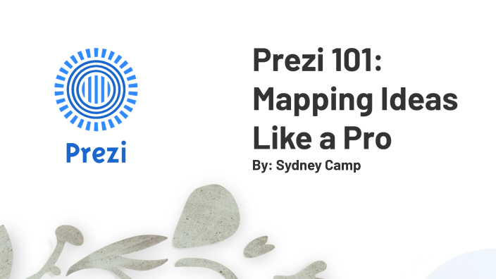 Prezi 101: Mapping Ideas Like a Pro by Sydney Camp on Prezi