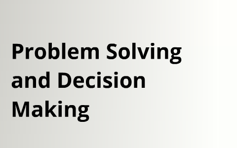 Problem Solving and Decision Making by Steven Arias on Prezi