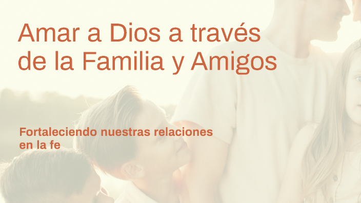 Amar a Dios a través de la Familia y Amigos by DEMMYS HARRYSON on Prezi