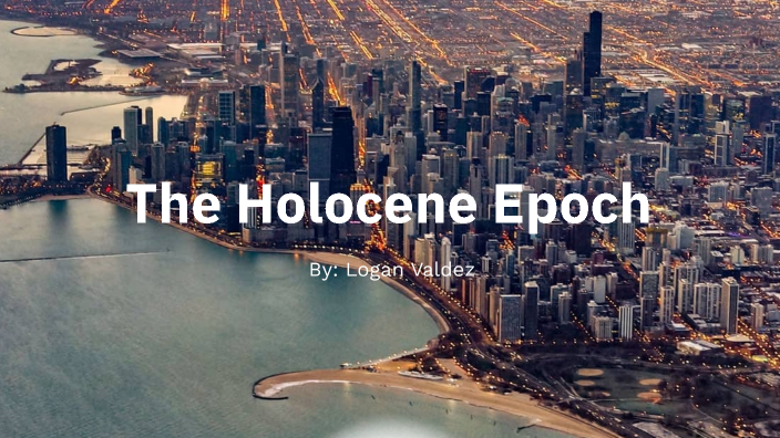 The Holocene Epoch by Logan Valdez on Prezi Next