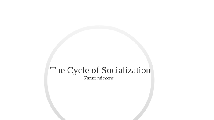 Personal Cycle of Socialization (Example) by Zamir Mickens on Prezi