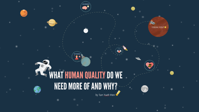 Human Quality WHAT HUMAN QUALITY DO WE NEED MORE OF AND WHY? by Xueh Wen Tam on Prezi