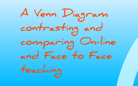 Venn Diagram: On-line vs. Face to Face Teaching by Donna Hackner on Prezi