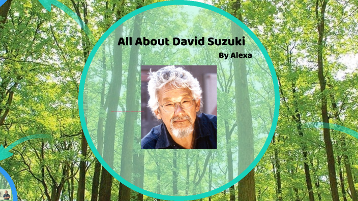 All About David Suzuki by Alexa by Alexa Povey on Prezi