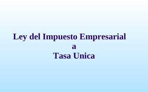 Ley Del Impuesto Empresarial A Tasa Unica By Raul Huerta On Prezi Next