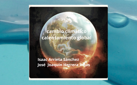 Cambio climático : calentamiento global by Isaac Arrieta Sanchez on Prezi