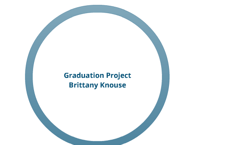 Graduation Project by Brittany Knouse on Prezi