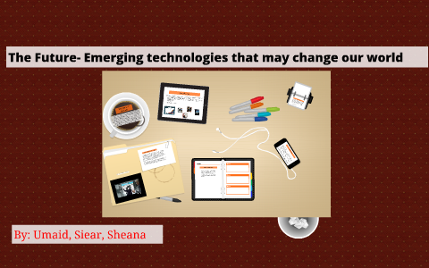 The future- Emerging technologies that may change our world by Umaid ...