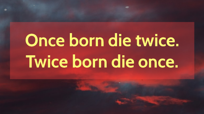 Once born die twice. Twice born die once. by Hope Worship on Prezi