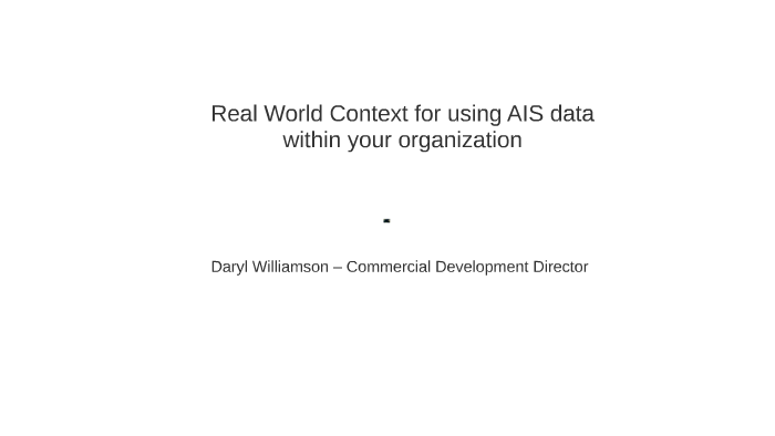 Real world context for using ais data within your organisation by daryl 