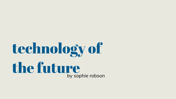 technology of the future by sophie robson on Prezi