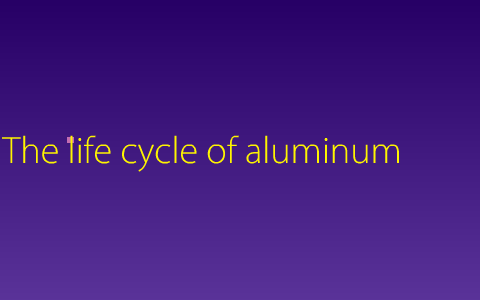 The Life Cycle Of Aluminum By Jaden Tuitt On Prezi