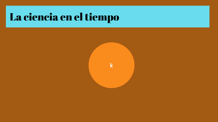 La ciencia en el tiempo by Luci A on Prezi