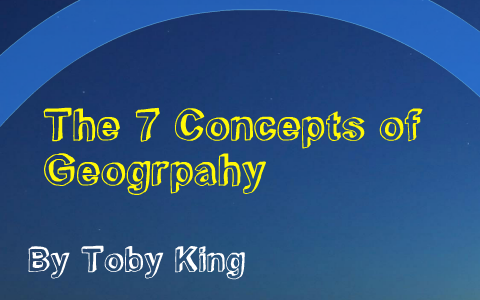 The 7 Concepts of Geography by Toby King on Prezi