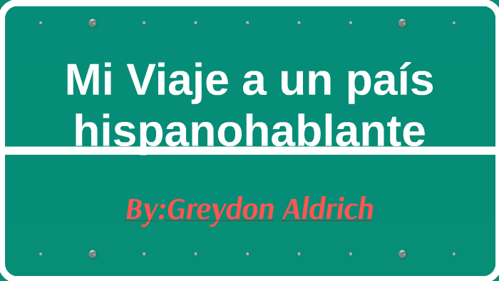 Mi Viaje a un pais hispanohablante by greydon aldrich on Prezi