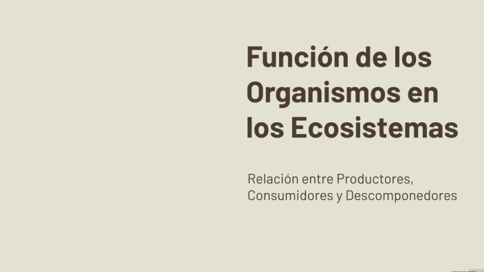 Función de los Organismos en los Ecosistemas by Araceli Chura Pari on Prezi