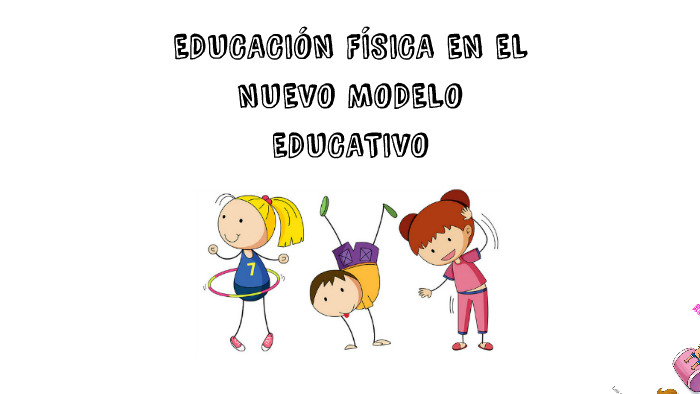 EDUCACIÓN FÍSICA EN EL NUEVO MODELO EDUCATIVO by Elizabeth Sosa Rodríguez  on Prezi Next