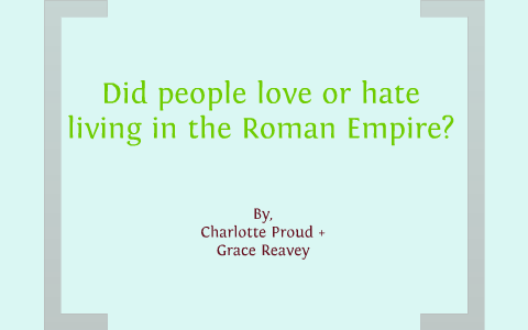 Why did people love or hate the roman empire by charlotte proud on Prezi