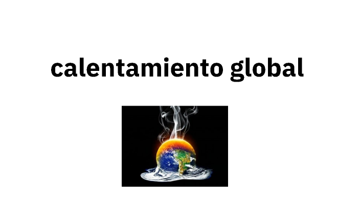 calentamiento global by luis antonio rivera dominguez on Prezi
