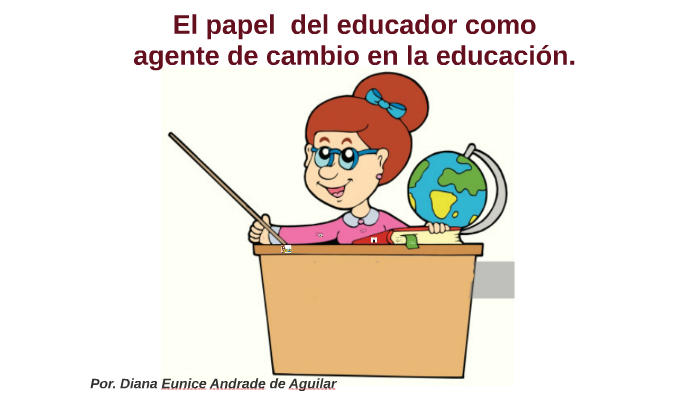 El papel del educador como agente de cambio en la educación by Diana