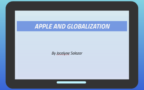 APPLE AND GLOBALIZATION by jocelyne salazar on Prezi