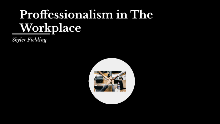 Professionalism in the Workplace by skyler fielding on Prezi