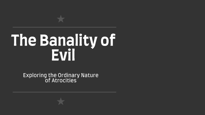 Banality Example The Banality of Evil by Kylie Rapneth on Prezi