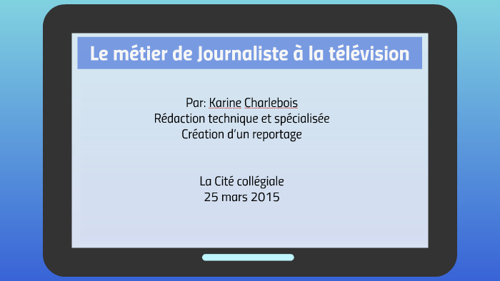 Le métier de Journaliste à la télévision by Karine Charlebois on Prezi