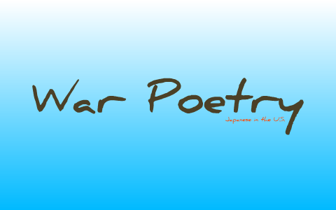 War Poetry - Japanese in the U.S. by Aditi Rao on Prezi