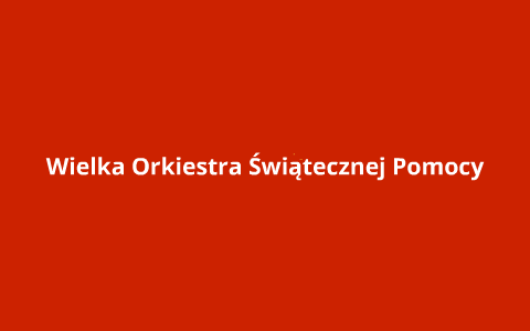 Wielka Orkiestra Świątecznej Pomocy by Marta Mysliwiec on Prezi