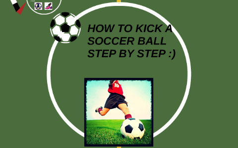 HOW TO KICK A SOCCER BALL STEP BY STEP :) by Gustavo Jimenez on Prezi