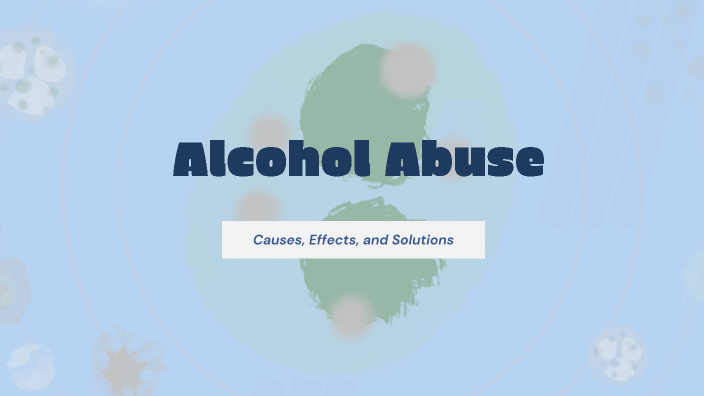 Understanding Alcohol Abuse by Betsy Olmedo on Prezi