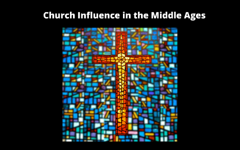 Curch Influnces Church Influence in the Middle Ages by Amy Mulvin on Prezi