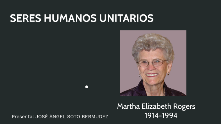 SERES HUMANOS UNITARIOS (Martha Elizabeth Rogers) by Angel soto on Prezi