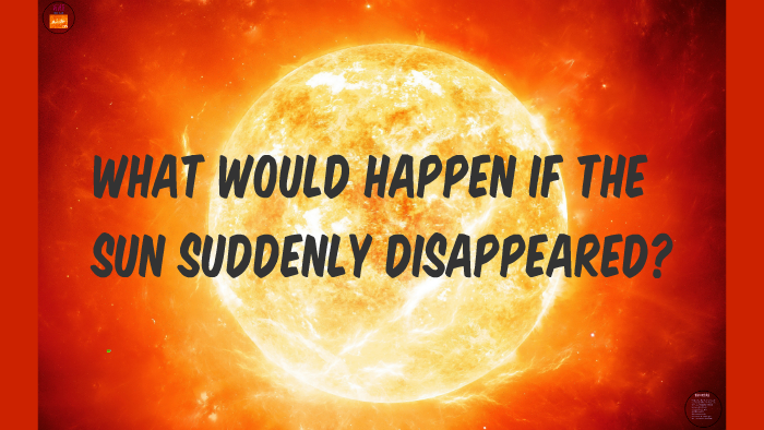 What would happen if the sun disappeared? by anmol makkar on Prezi