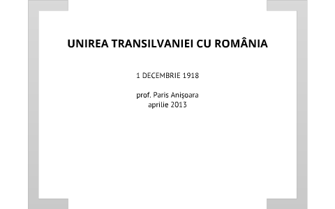 Prezi Unirea Transilvaniei cu România by Paris Anisoara on Prezi