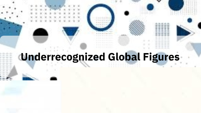 Underrecognized Global Figures by Kaitlyn Nye on Prezi