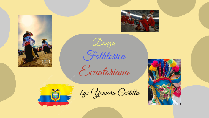 Danza Folklorica Ecuatoriana by Yomara Castillo on Prezi