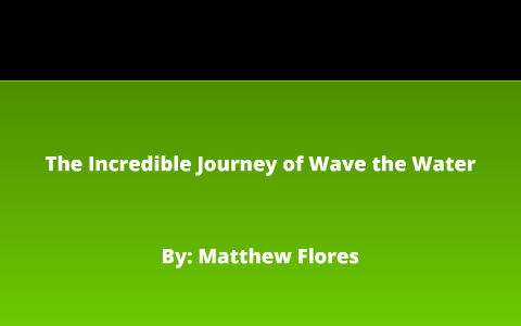 The Incredible Journey of Wave the Water by Matthew Flores on Prezi