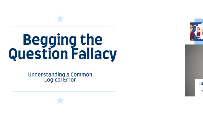 Begging the Question Fallacy by william behrendt on Prezi